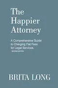 The Happier Attorney: A Comprehensive Guide to Charging Flat Fees for Legal Services Book Cover: The Happier Attorney: A Comprehensive Guide to Charging Flat Fees for Legal Services