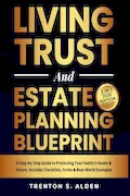 Estate Planning & Living Trust Blueprint: A Step-by-Step Guide to Protecting Your Family’s Assets & Future, Includes Checklists, Forms and Real World Examples Book Cover: Estate Planning & Living Trust Blueprint: A Step-by-Step Guide to Protecting Your Family’s Assets & Future, Includes Checklists, Forms and Real World Examples