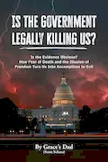 Is the Government Legally Killing Us?: Is the Evidence Obvious? How Fear of Death and the Illusion of Freedom Turn Us Into Accomplices to Evil Book Cover: Is the Government Legally Killing Us?: Is the Evidence Obvious? How Fear of Death and the Illusion of Freedom Turn Us Into Accomplices to Evil