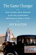 The Game Changer: How Harry Reid Remade the Rules and Showed Democrats How to Fight Book Cover: The Game Changer: How Harry Reid Remade the Rules and Showed Democrats How to Fight