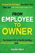 From Employee to Owner: The Simple Path to Wealth Building, Passive Income, and Financial Freedom—Escape the Paycheck, Buy Back Your Time, and Live Free in the Age of AI Book Cover: From Employee to Owner: The Simple Path to Wealth Building, Passive Income, and Financial Freedom—Escape the Paycheck, Buy Back Your Time, and Live Free in the Age of AI
