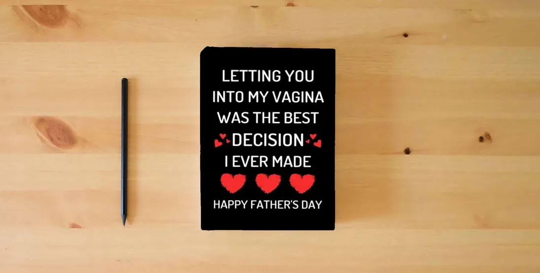 The book Fathers Day Gift From Wife: Letting You Into My Vagina Was The Best Decision I Ever Made: Funny Fathers Day Card For Husband From Wife: Great Blank Lined Notebook} is on the table