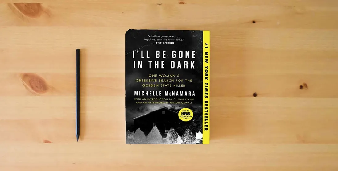 The book I'll Be Gone in the Dark: One Woman's Obsessive Search for the Golden State Killer} is on the table