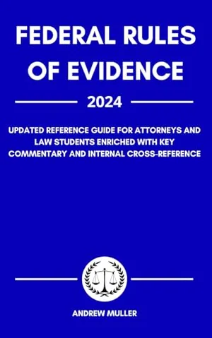 Book Cover: Federal Rules of Evidence 2024: Updated Reference Guide for Attorneys and Law Students Enriched With Key Commentary and Internal Cross-Reference