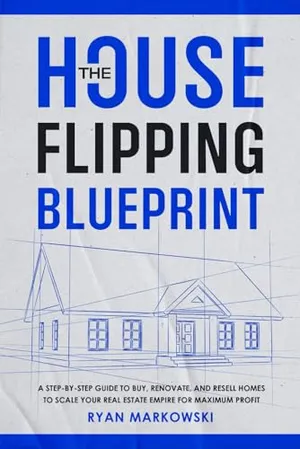 Book Cover: The House Flipping Blueprint: A Step-by-Step Guide to Buy, Renovate, and Resell Homes to Scale Your Real Estate Empire for Maximum Profit