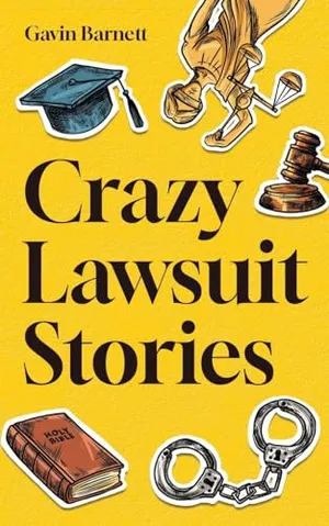 Book Cover: Crazy Lawsuit Stories: Discover 101 of The Most Bizarre, Hilarious, and Mind-Boggling Lawsuits Ever!